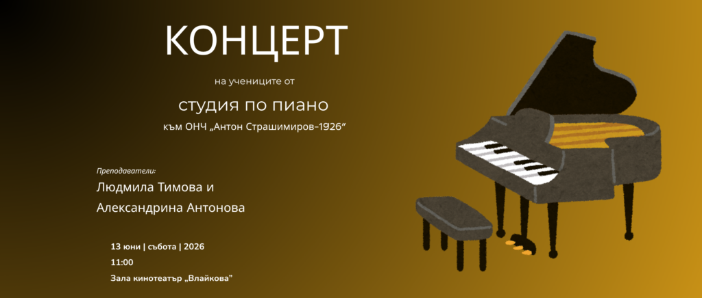 КОНЦЕРТ на учениците от студия по пиано към ОНЧ „Антон Страшимиров – 1926“. Преподаватели: Людмила Тимова и Александрина Антонова